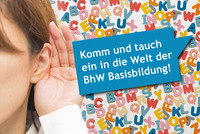 Eine Frau hält sich eine Hand an ihr Ohr um besser hören zu können. Im Hintergrund sieht man bunte Buchstaben und neben der Frau ist eine blaue Sprechblase mit dem Text: Komm und tauch ein in die Welt der BhW Basisbildung!
