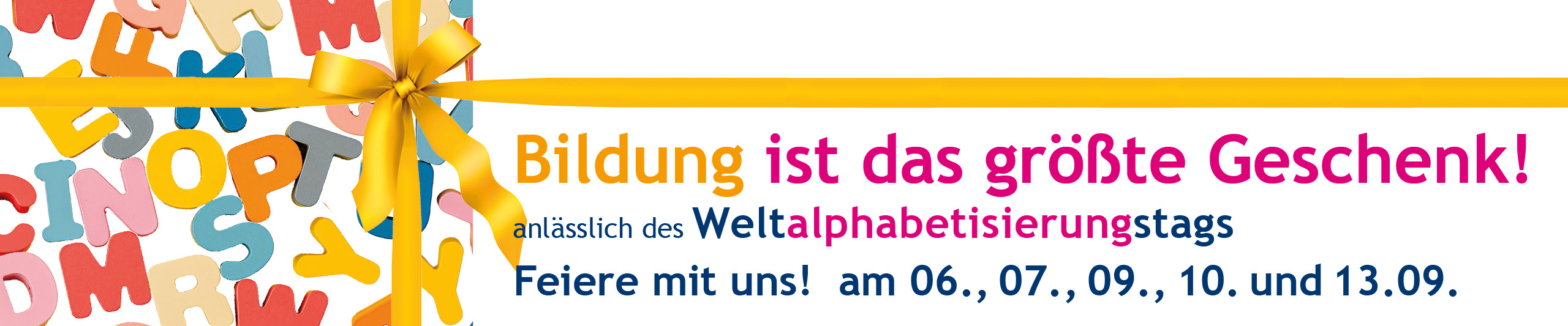 Man sieht im Hintergrund bunte Buchstaben und eine gelbe Masche. Es steht der Text: Bildung ist das größte Geschenk! anlässlich des Weltalphabetisierungstags. Feiere mit uns! 06., 07., 09., 10. und 13.09.